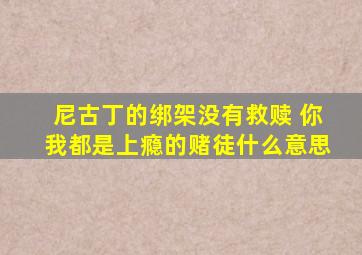 尼古丁的绑架没有救赎 你我都是上瘾的赌徒什么意思